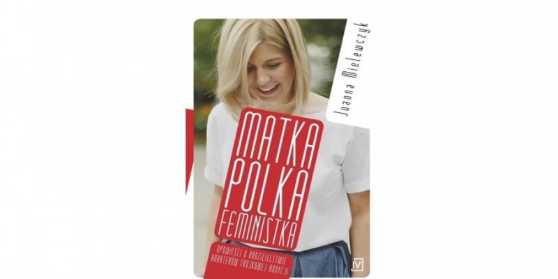 [ROZWIĄZANIE] KONKURS! do wygrania "Matka Polka Feministka" Joanny Milewczyk!