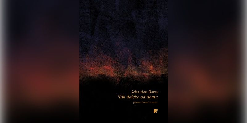 [Recenzja] „Tak daleko od domu” – brutalna rzeczywistość wojny w prozie Sebastiana Barry’ego