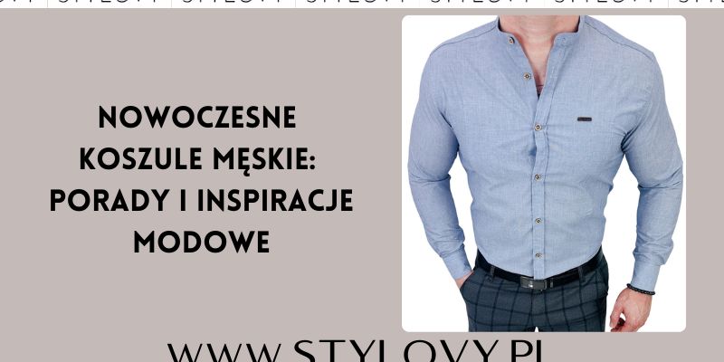 Nowoczesne koszule męskie: porady i inspiracje modowe